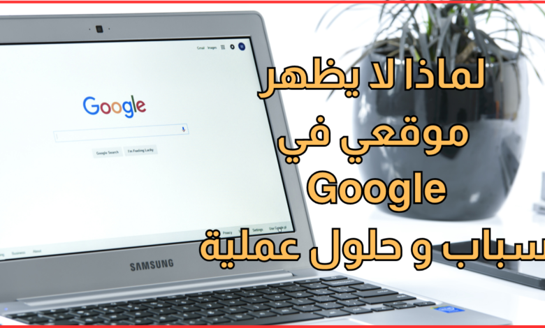 لماذا لا يظهر موقعي في Google؟ 10 أسباب وحلول عملية